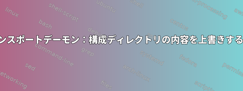 トランスポートデーモン：構成ディレクトリの内容を上書きする権限