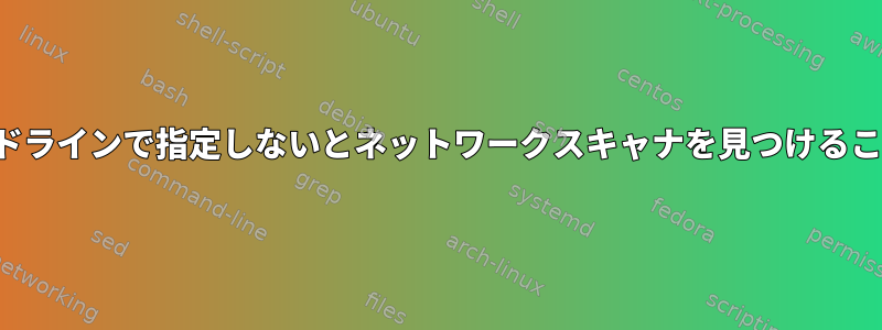 xsaneは、コマンドラインで指定しないとネットワークスキャナを見つけることができません。