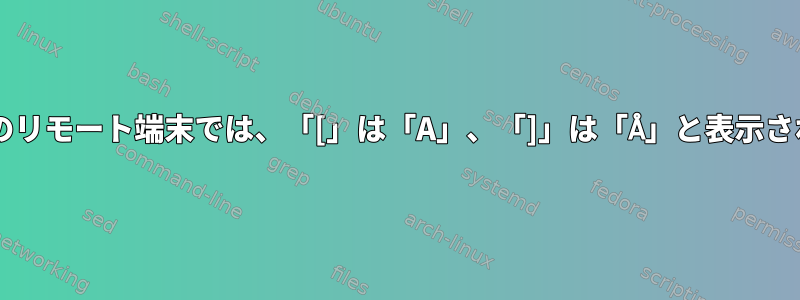 vscodeのリモート端末では、「[」は「A」、「]」は「Å」と表示されます。