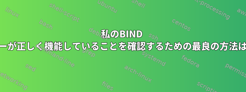 私のBIND DNSサーバーが正しく機能していることを確認するための最良の方法は何ですか？