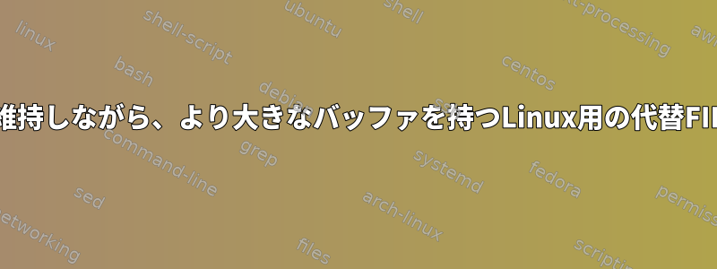 ファイルシステムの意味を維持しながら、より大きなバッファを持つLinux用の代替FIFOデバイスはありますか？