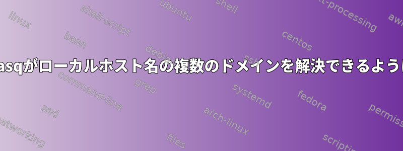 dnsmasqがローカルホスト名の複数のドメインを解決できるようにする