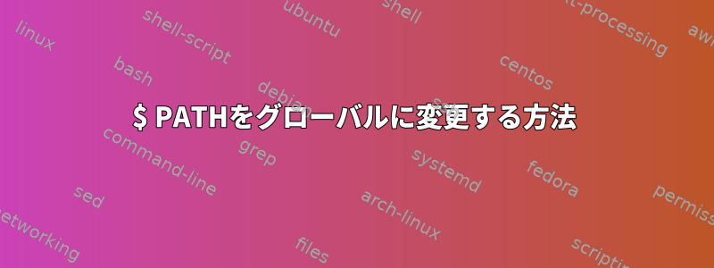 $ PATHをグローバルに変更する方法