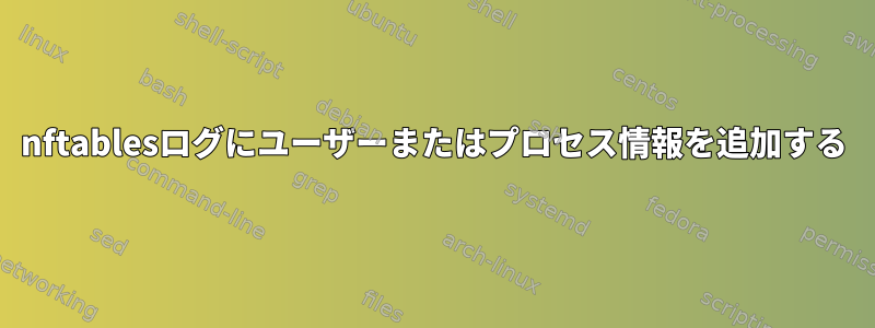 nftablesログにユーザーまたはプロセス情報を追加する