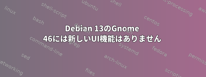 Debian 13のGnome 46には新しいUI機能はありません