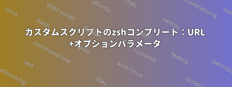 カスタムスクリプトのzshコンプリート：URL +オプションパラメータ