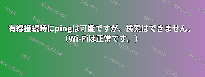 有線接続時にpingは可能ですが、検索はできません。 （Wi-Fiは正常です。）