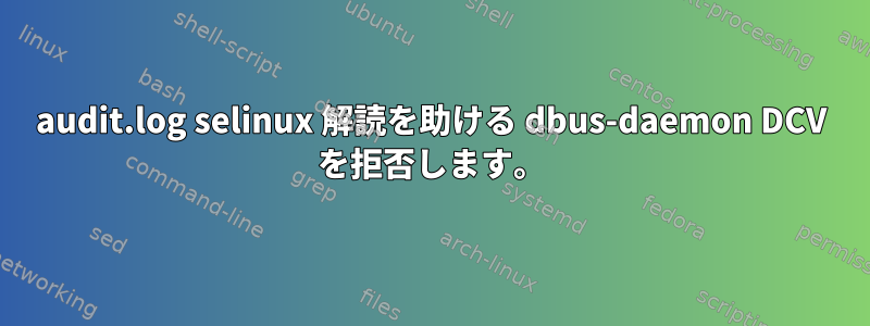 audit.log selinux 解読を助ける dbus-daemon DCV を拒否します。