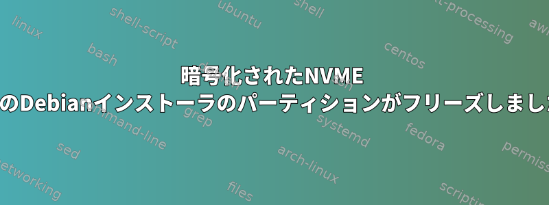 暗号化されたNVME SSDのDebianインストーラのパーティションがフリーズしました。