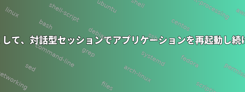 しばらくして、対話型セッションでアプリケーションを再起動し続けます。