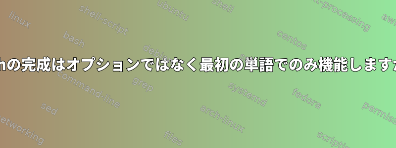 bashの完成はオプションではなく最初の単語でのみ機能しますか？