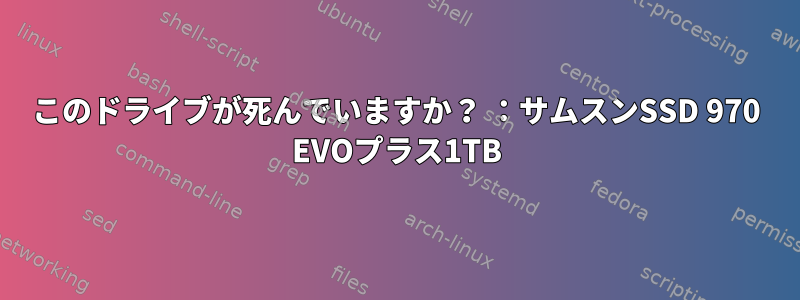 このドライブが死んでいますか？ ：サムスンSSD 970 EVOプラス1TB