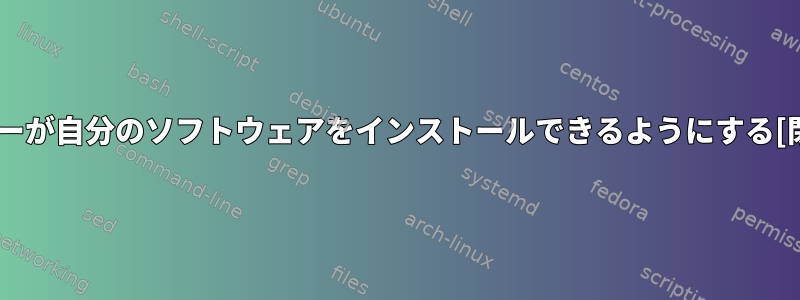 ユーザーが自分のソフトウェアをインストールできるようにする[閉じる]