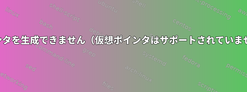 仮想ポインタを生成できません（仮想ポインタはサポートされていませんか？）