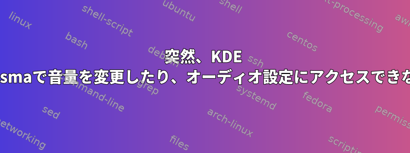 突然、KDE ​​Plasmaで音量を変更したり、オーディオ設定にアクセスできない