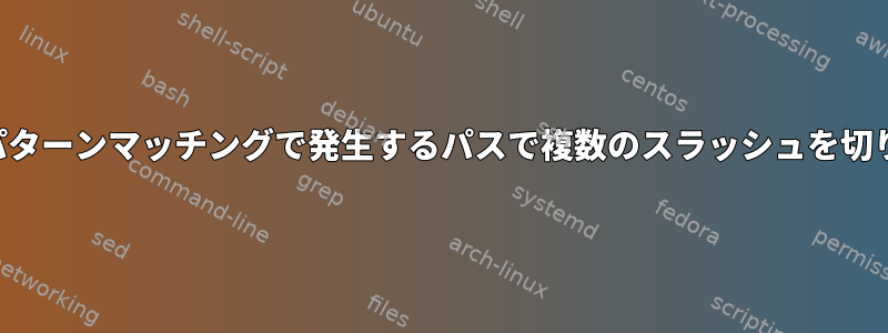 グローバルパターンマッチングで発生するパスで複数のスラッシュを切り捨てる動作