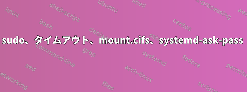 sudo、タイムアウト、mount.cifs、systemd-ask-pass