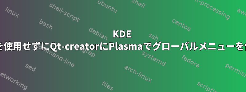 KDE Breathテーマを使用せずにQt-creatorにPlasmaでグローバルメニューを使用させる方法