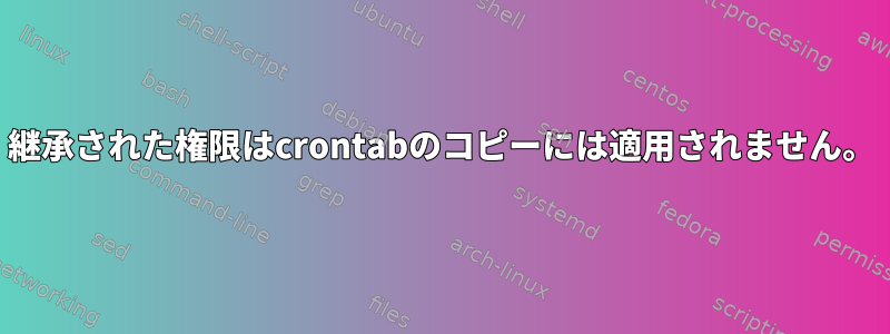 継承された権限はcrontabのコピーには適用されません。