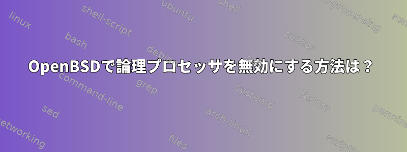 OpenBSDで論理プロセッサを無効にする方法は？