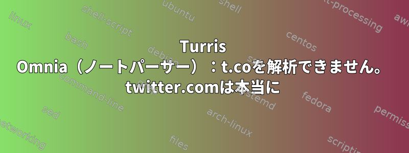 Turris Omnia（ノートパーサー）：t.coを解析できません。 twitter.comは本当に