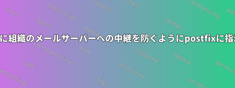 ローカルでメールを送信できるときに組織のメールサーバーへの中継を防ぐようにpostfixに指示するにはどうすればよいですか？