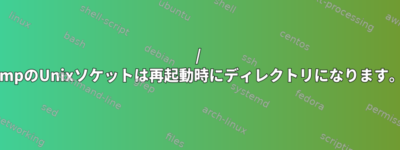 / tmpのUnixソケットは再起動時にディレクトリになります。