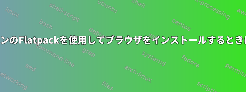 以前のバージョンのFlatpackを使用してブラウザをインストールするときに発生する問題