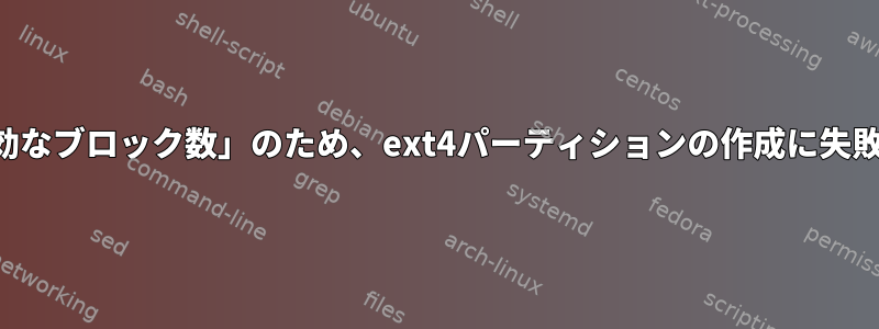 「無効なブロック数」のため、ext4パーティションの作成に失敗する