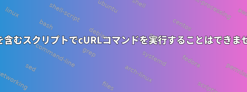 変数を含むスクリプトでcURLコマンドを実行することはできません。