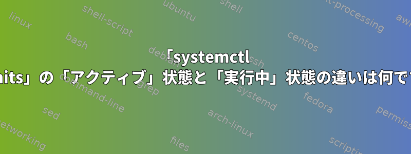 「systemctl list-units」の「アクティブ」状態と「実行中」状態の違いは何ですか？