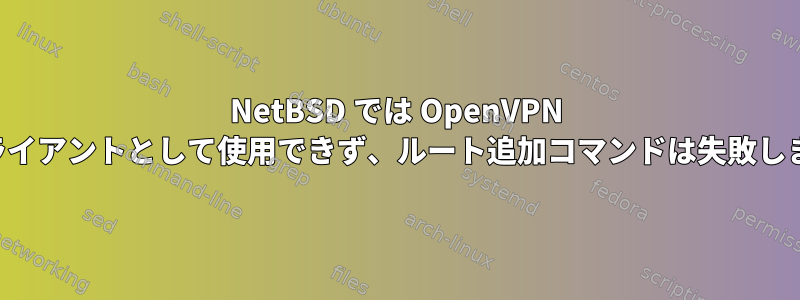 NetBSD では OpenVPN をクライアントとして使用できず、ルート追加コマンドは失敗します。