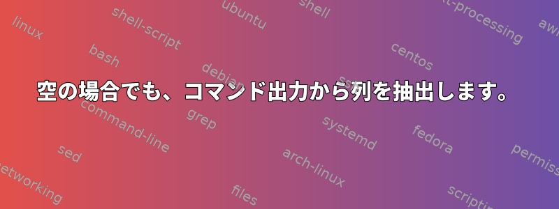 空の場合でも、コマンド出力から列を抽出します。