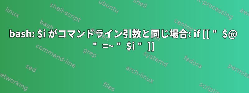 bash: $i がコマンドライン引数と同じ場合: if [[ " $@ " =~ " $i " ]]