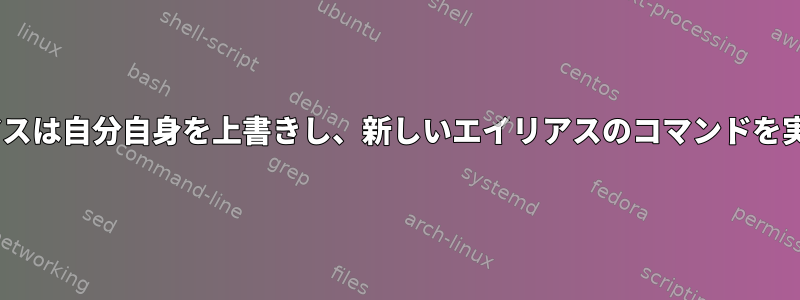 zshエイリアスは自分自身を上書きし、新しいエイリアスのコマンドを実行します。