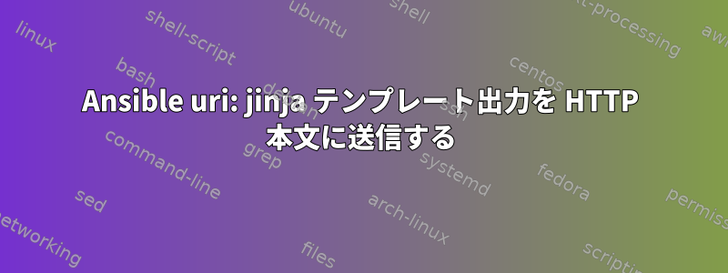 Ansible uri: jinja テンプレート出力を HTTP 本文に送信する