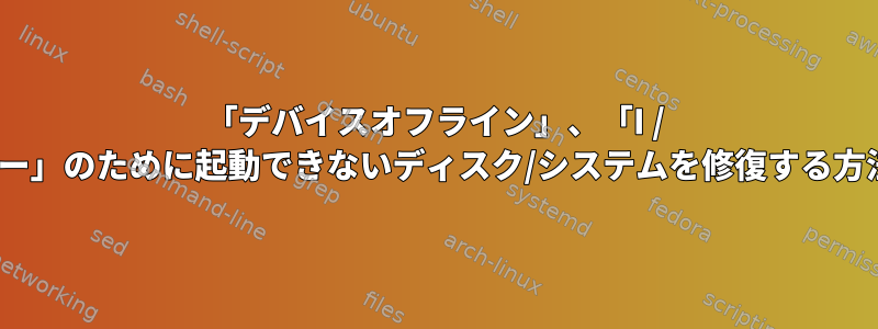 「デバイスオフライン」、「I / Oエラー」のために起動できないディスク/システムを修復する方法は？