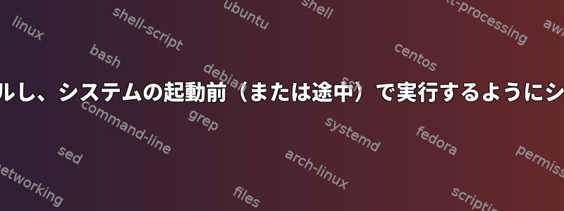 スクリプトをコンパイルし、システムの起動前（または途中）で実行するようにシステムに追加します。