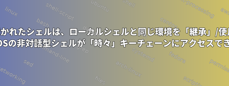 SSHを介して開かれたシェルは、ローカルシェルと同じ環境を「継承」/使用できますか？ MacOSの非対話型シェルが「時々」キーチェーンにアクセスできない