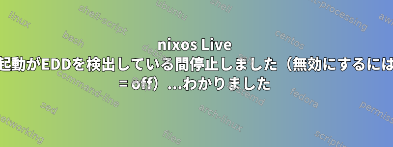 nixos Live USB起動がEDDを検出している間停止しました（無効にするにはedd = off）...わかりました