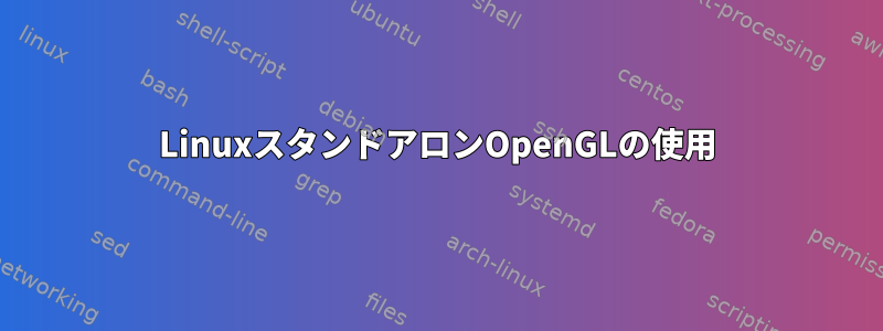 LinuxスタンドアロンOpenGLの使用