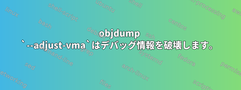 objdump `--adjust-vma`はデバッグ情報を破壊します。