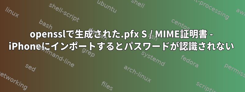 opensslで生成された.pfx S / MIME証明書 - iPhoneにインポートするとパスワードが認識されない