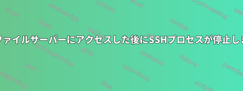 Cajaからファイルサーバーにアクセスした後にSSHプロセスが停止しましたか？