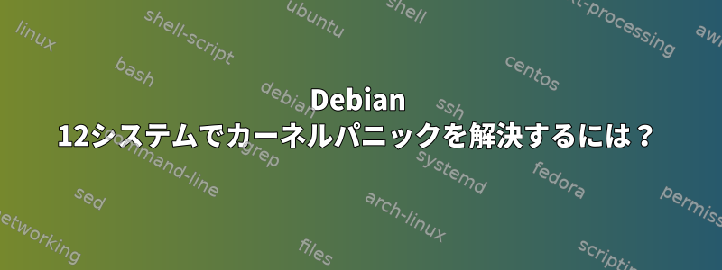 Debian 12システムでカーネルパニックを解決するには？