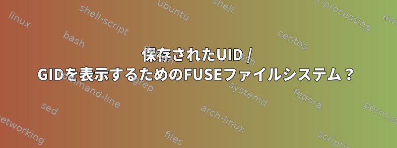 保存されたUID / GIDを表示するためのFUSEファイルシステム？