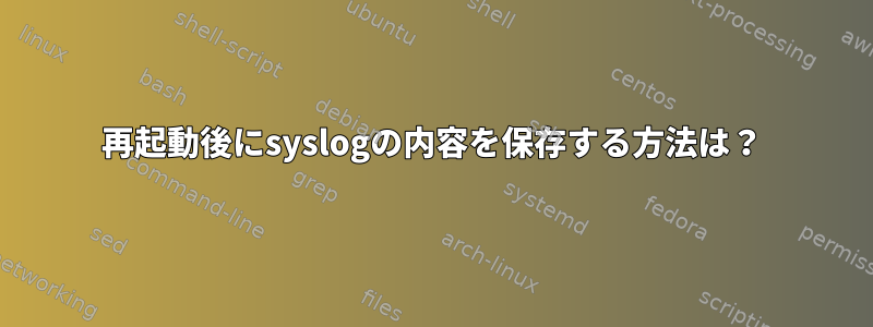 再起動後にsyslogの内容を保存する方法は？