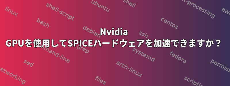 Nvidia GPUを使用してSPICEハードウェアを加速できますか？