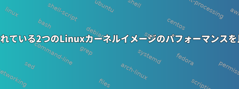 QEMUで実行されている2つのLinuxカーネルイメージのパフォーマンスを比較するには？