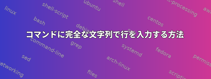 コマンドに完全な文字列で行を入力する方法